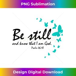 be still and know that i am god christian religious gifts - deluxe png sublimation download - customize with flair