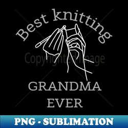 best knitting mom grandma ever cute gift - high-resolution png sublimation file