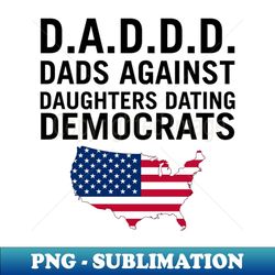 d a d d d dads against daughters dating democrats - exclusive png sublimation download