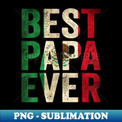 best papa ever mexican dad father's day mexican flag - premium png sublimation file