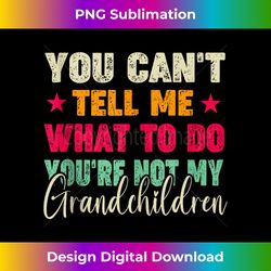 you cant tell me what to do you're not my grandchildren tank top - classic sublimation png file - challenge creative boundaries