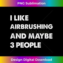 i like airbrushing and maybe 3 people funny airbrushing tank top - minimalist sublimation digital file - tailor-made for sublimation craftsmanship