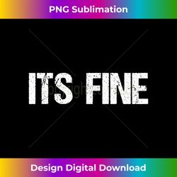 Its Fine T- Funny Sarcastic Silly Gift Its Fine - Crafted Sublimation Digital Download - Rapidly Innovate Your Artistic Vision