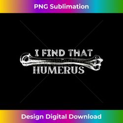 I find that humerus, Funny Anatomy pun dad joke - Futuristic PNG Sublimation File - Access the Spectrum of Sublimation Artistry