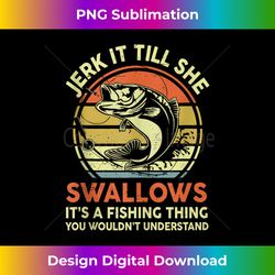 Funny Jerk It Till She Swallows Fathers Day Gift Fishing Dad Tank Top - Sophisticated PNG Sublimation File - Ideal for Imaginative Endeavors