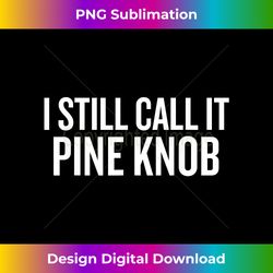 I Still Call It Pine Knob Halloween Christmas Funny - Sleek Sublimation PNG Download - Customize with Flair