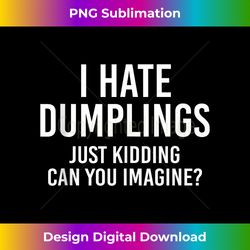 I Hate Dumplings Just Kidding Can You Imagine Funny Food Tank Top - Luxe Sublimation PNG Download - Rapidly Innovate Your Artistic Vision