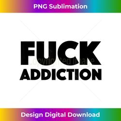 Fuck Addiction - Timeless PNG Sublimation Download - Spark Your Artistic Genius