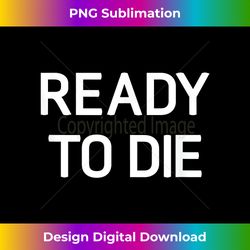 Ready To Die, Funny, Jokes, Sarcastic 1 - Sleek Sublimation PNG Download - Striking & Memorable Impressions