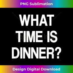 What Time Is Dinner, Funny, Sarcastic, Jokes, Family 1 - Crafted Sublimation Digital Download - Immerse in Creativity with Every Design