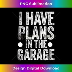 Funny Saying I Have Plans in the Garage Tank Top - Minimalist Sublimation Digital File - Striking & Memorable Impressions