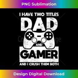 Funny Father's Day I Have Two Titles Dad And Gamer - Timeless PNG Sublimation Download - Channel Your Creative Rebel