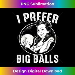 cool bowling gift for women funny i prefer big balls joke - sleek sublimation png download - rapidly innovate your artistic vision