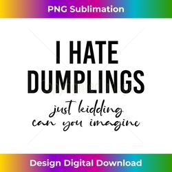 I Hate Dumplings Just Kidding Can You Imagine Funny Food Tank Top - Sophisticated PNG Sublimation File - Spark Your Artistic Genius