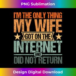 Mens I'm The Only Thing My Wife Got On Internet Did Not Return - Contemporary PNG Sublimation Design - Enhance Your Art with a Dash of Spice