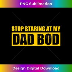 Stop Staring At My Dad Bod 1 - Sophisticated PNG Sublimation File - Craft with Boldness and Assurance