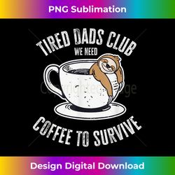 Tired Dads Club We Need Coffee to Survive for Lazy Father 1 - Deluxe PNG Sublimation Download - Animate Your Creative Concepts