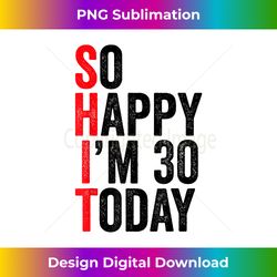 So Happy I'm 30 Today Funny 30th Birthday Jokes 30 Birthday 1 - Edgy Sublimation Digital File - Spark Your Artistic Genius