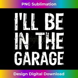 I'll Be in The Garage Mechanic Joke Handyman Dad Grandpa Tee Tank Top - Vibrant Sublimation Digital Download - Access the Spectrum of Sublimation Artistry