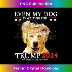 Even My Dog Is Waiting For Trump 2024 Funny Dog Saying Lover - Luxe Sublimation PNG Download - Crafted for Sublimation Excellence