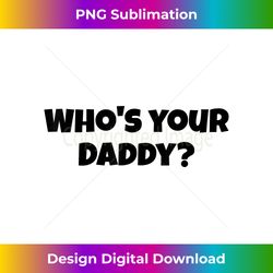 Mens Funny Dad shirts, Father's day gifts, WHO'S YOUR DADDY joke - Eco-Friendly Sublimation PNG Download - Craft with Boldness and Assurance