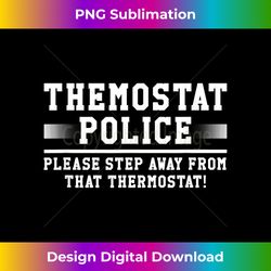 Thermostat Police Step Away Joke for Mom or Dad 1 - Edgy Sublimation Digital File - Pioneer New Aesthetic Frontiers