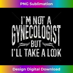 I'm Not A Gynecologist But I'll Take A Look - Bespoke Sublimation Digital File - Tailor-Made for Sublimation Craftsmanship
