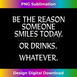 Be the Reason Someone Smiles Today. Or Drinks. Whatever. - Deluxe PNG Sublimation Download - Pioneer New Aesthetic Frontiers