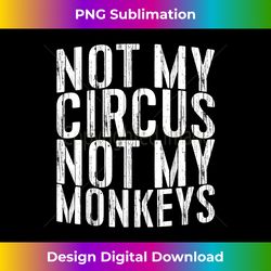 Not My Circus Not My Monkeys T- - Sophisticated PNG Sublimation File - Tailor-Made for Sublimation Craftsmanship