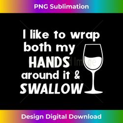 I Like To Wrap Both My Hands Around It & Swallow Funny Wine - Artisanal Sublimation PNG File - Crafted for Sublimation Excellence