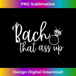 Bach That Ass Up Bachelorette Party - Contemporary PNG Sublimation Design - Tailor-Made for Sublimation Craftsmanship