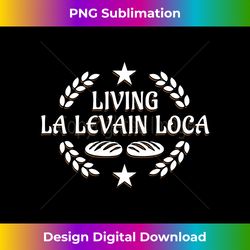 Living La Levain Loca Sourdough Starter Baker Bread Long Sleeve - Sleek Sublimation PNG Download - Crafted for Sublimation Excellence