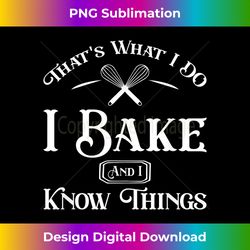 Funny That's What I DO I Bake And I Know Things Baking - Crafted Sublimation Digital Download - Customize with Flair