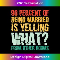 90 Percent Of Being Married Is Yelling What From Other Rooms - Contemporary PNG Sublimation Design - Immerse in Creativity with Every Design
