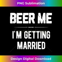 Beer Me I'm Getting Married Bachelor Groomsmen Groom Gift Tank Top - Urban Sublimation PNG Design - Pioneer New Aesthetic Frontiers