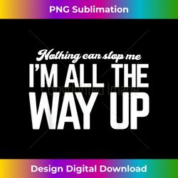 I'm All The Way Up -T-shirt - Minimalist Sublimation Digital File - Challenge Creative Boundaries