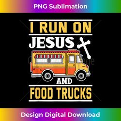Food Truck I Run on Jesus and Food Truc - Deluxe PNG Sublimation Download - Rapidly Innovate Your Artistic Vision