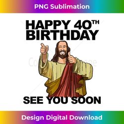Jesus Happy 40th Birthday See You Soon funny group birthd - Classic Sublimation PNG File - Infuse Everyday with a Celebratory Spirit
