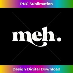 Meh Funny Graphic Tees For Women and Men - Timeless PNG Sublimation Download - Rapidly Innovate Your Artistic Vision