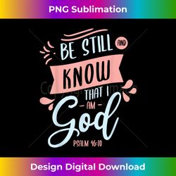 be still and know that i am god psalm jesus god chris - minimalist sublimation digital file - infuse everyday with a celebratory spirit