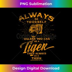 always be yourself t- be a wild tiger love tigers gifts - deluxe png sublimation download - rapidly innovate your artistic vision