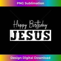 Happy Birthday Jesus Christian Christmas Quote Church Faith Tank T - Deluxe PNG Sublimation Download - Lively and Captivating Visuals