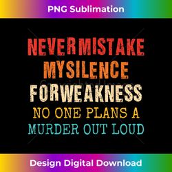 Never Mistake My Silence For Weakness No One Plans A Murder - Classic Sublimation PNG File - Striking & Memorable Impressions