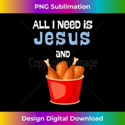 ALL I Need is JESUS and Fried Chicken - Fun Graph - Classic Sublimation PNG File - Lively and Captivating Visuals