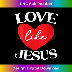 Womens Love Like Jesus Christ God Christian Religious Faith V- - Bespoke Sublimation Digital File - Infuse Everyday with a Celebratory Spirit