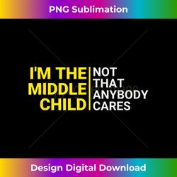 funny middle child not that anybody cares middle sibling - sublimation-optimized png file - enhance your art with a dash of spice