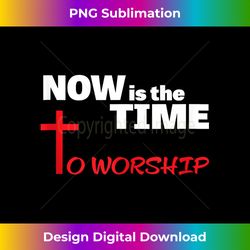 NOW IS THE TIME TO WORSHiP Tank - Classic Sublimation PNG File - Reimagine Your Sublimation Pieces