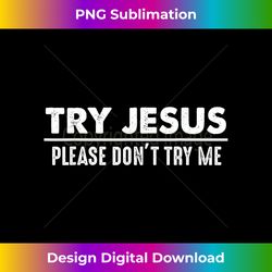 Try Jesus Don't Try Me Christian Gift Faith Belie - Bohemian Sublimation Digital Download - Animate Your Creative Concepts