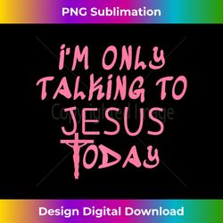 I'm Only Talking To Jesus Today Funny Chris - Sleek Sublimation PNG Download - Lively and Captivating Visuals