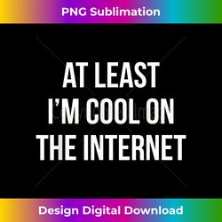 At Least I'm Cool On the Internet Funny Gag - Artisanal Sublimation PNG File - Reimagine Your Sublimation Pieces